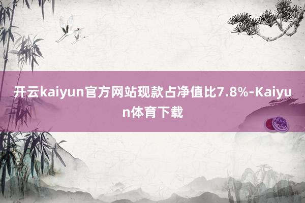 开云kaiyun官方网站现款占净值比7.8%-Kaiyun体育下载