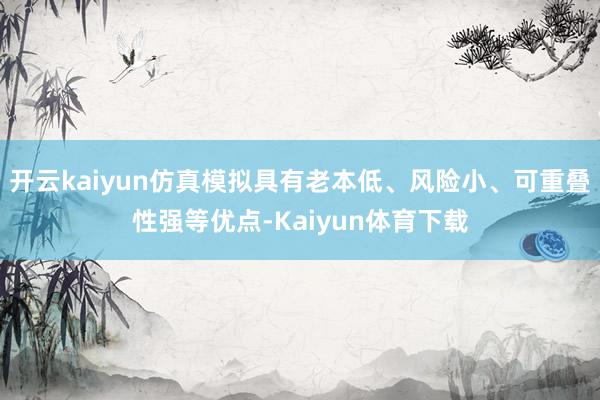 开云kaiyun仿真模拟具有老本低、风险小、可重叠性强等优点-Kaiyun体育下载