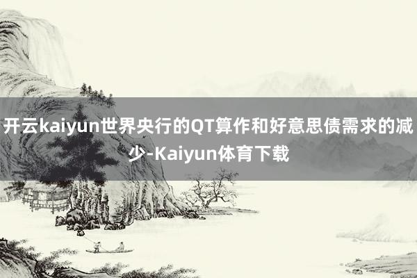 开云kaiyun世界央行的QT算作和好意思债需求的减少-Kaiyun体育下载