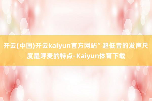 开云(中国)开云kaiyun官方网站”超低音的发声尺度是呼麦的特点-Kaiyun体育下载