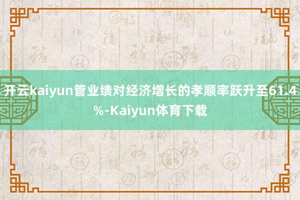 开云kaiyun管业绩对经济增长的孝顺率跃升至61.4%-Kaiyun体育下载