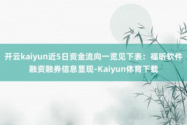 开云kaiyun近5日资金流向一览见下表：福昕软件融资融券信息显现-Kaiyun体育下载