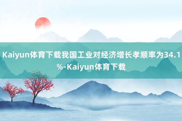 Kaiyun体育下载我国工业对经济增长孝顺率为34.1%-Kaiyun体育下载