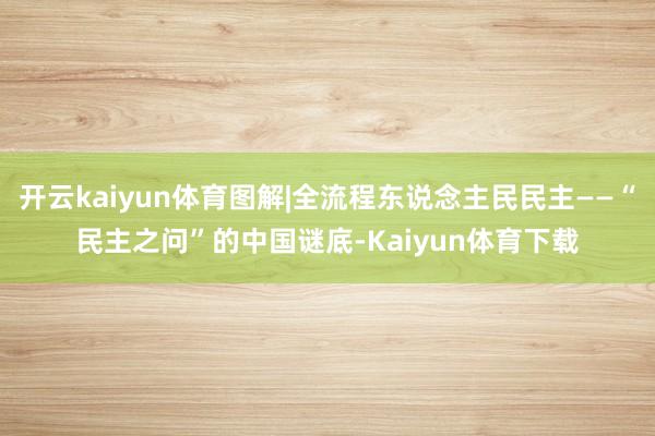 开云kaiyun体育图解|全流程东说念主民民主——“民主之问”的中国谜底-Kaiyun体育下载