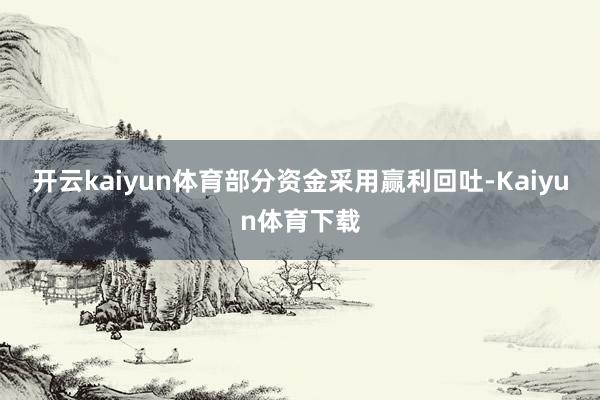 开云kaiyun体育部分资金采用赢利回吐-Kaiyun体育下载