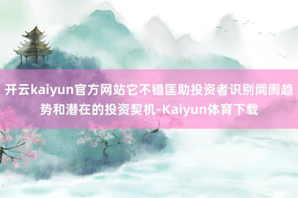 开云kaiyun官方网站它不错匡助投资者识别阛阓趋势和潜在的投资契机-Kaiyun体育下载