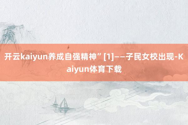 开云kaiyun养成自强精神”[1]——子民女校出现-Kaiyun体育下载
