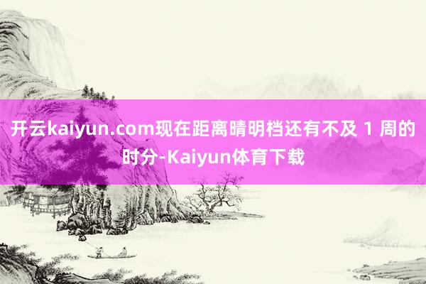 开云kaiyun.com现在距离晴明档还有不及 1 周的时分-Kaiyun体育下载