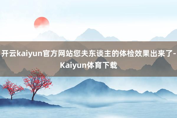 开云kaiyun官方网站您夫东谈主的体检效果出来了-Kaiyun体育下载