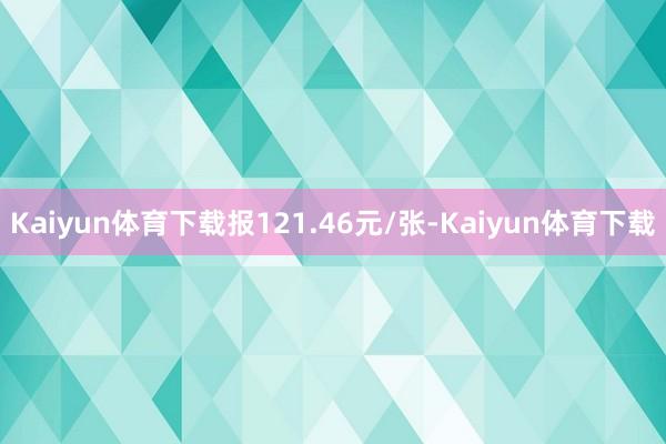 Kaiyun体育下载报121.46元/张-Kaiyun体育下载