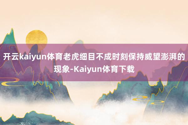 开云kaiyun体育老虎细目不成时刻保持威望澎湃的现象-Kaiyun体育下载