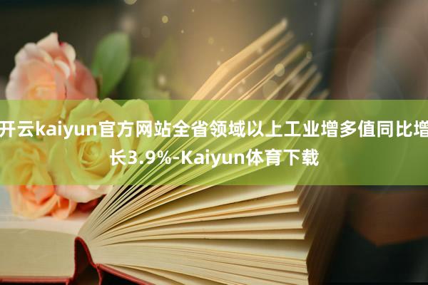 开云kaiyun官方网站全省领域以上工业增多值同比增长3.9%-Kaiyun体育下载