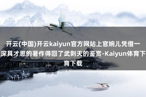 开云(中国)开云kaiyun官方网站上官婉儿凭借一篇深具才思的著作得回了武则天的鉴赏-Kaiyun体育下载