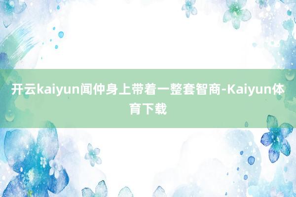 开云kaiyun闻仲身上带着一整套智商-Kaiyun体育下载