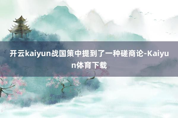 开云kaiyun战国策中提到了一种磋商论-Kaiyun体育下载