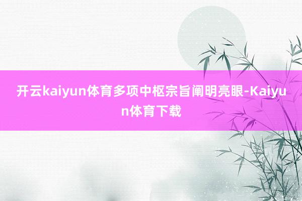 开云kaiyun体育多项中枢宗旨阐明亮眼-Kaiyun体育下载