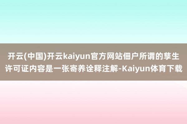 开云(中国)开云kaiyun官方网站佃户所谓的孳生许可证内容是一张寄养诠释注解-Kaiyun体育下载