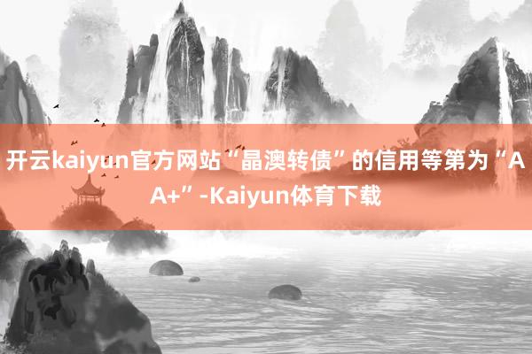 开云kaiyun官方网站“晶澳转债”的信用等第为“AA+”-Kaiyun体育下载