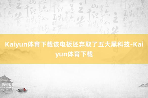 Kaiyun体育下载该电板还弃取了五大黑科技-Kaiyun体育下载