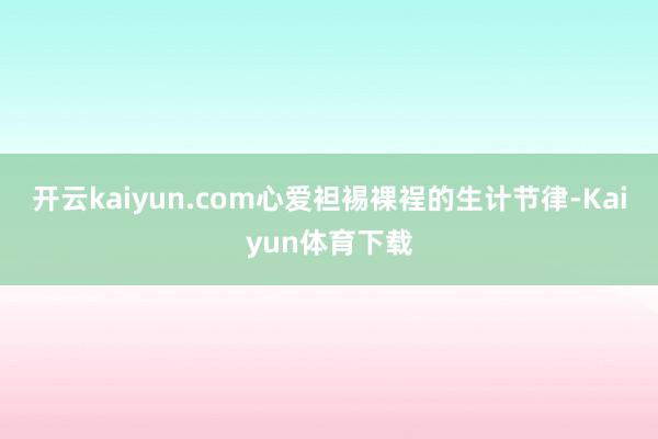 开云kaiyun.com心爱袒裼裸裎的生计节律-Kaiyun体育下载