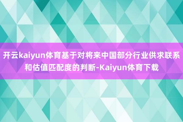 开云kaiyun体育基于对将来中国部分行业供求联系和估值匹配度的判断-Kaiyun体育下载