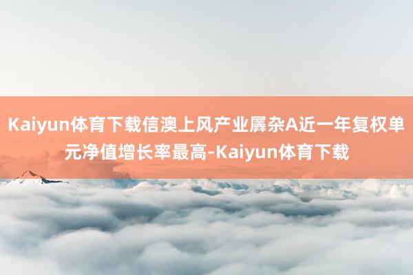 Kaiyun体育下载信澳上风产业羼杂A近一年复权单元净值增长率最高-Kaiyun体育下载