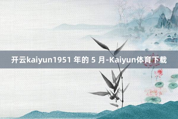 开云kaiyun1951 年的 5 月-Kaiyun体育下载