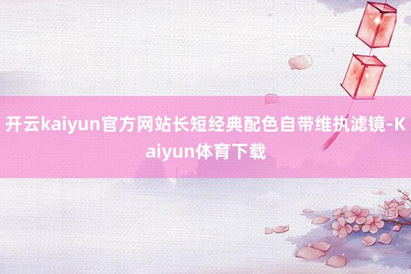 开云kaiyun官方网站长短经典配色自带维执滤镜-Kaiyun体育下载