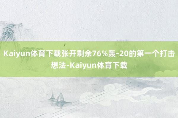 Kaiyun体育下载张开剩余76%轰-20的第一个打击想法-Kaiyun体育下载