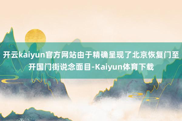 开云kaiyun官方网站由于精确呈现了北京恢复门至开国门街说念面目-Kaiyun体育下载