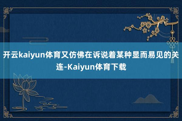 开云kaiyun体育又仿佛在诉说着某种显而易见的关连-Kaiyun体育下载