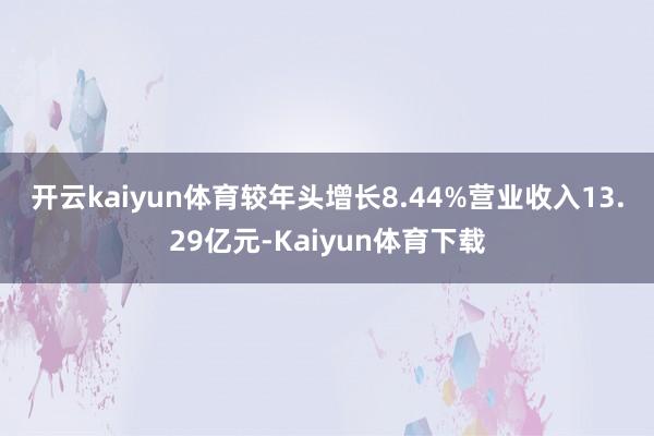 开云kaiyun体育较年头增长8.44%　　营业收入13.29亿元-Kaiyun体育下载
