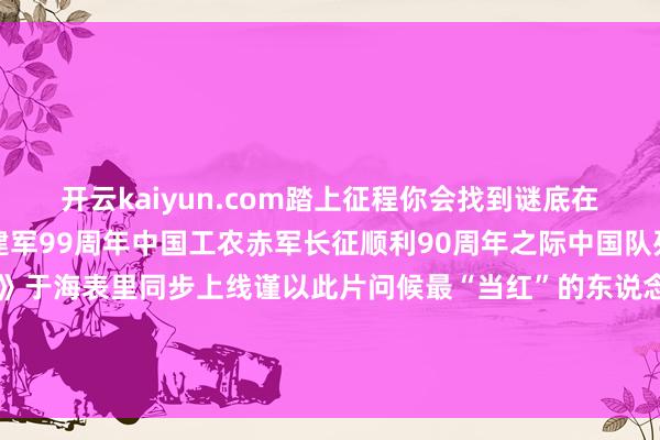 开云kaiyun.com踏上征程你会找到谜底在中国东说念主民平安军建军99周年中国工农赤军长征顺利90周年之际中国队列海外形象网宣片《当红》于海表里同步上线谨以此片问候最“当红”的东说念主出品单元中央军委政事职责部宣传局新华社新媒体中心协助单元平安军新闻传播中心中国号角-Kaiyun体育下载