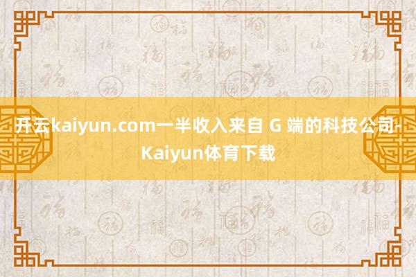 开云kaiyun.com一半收入来自 G 端的科技公司-Kaiyun体育下载