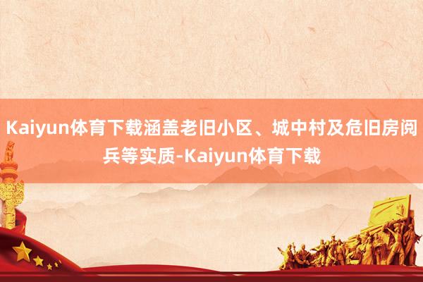 Kaiyun体育下载涵盖老旧小区、城中村及危旧房阅兵等实质-Kaiyun体育下载