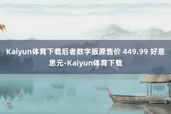 Kaiyun体育下载后者数字版原售价 449.99 好意思元-Kaiyun体育下载