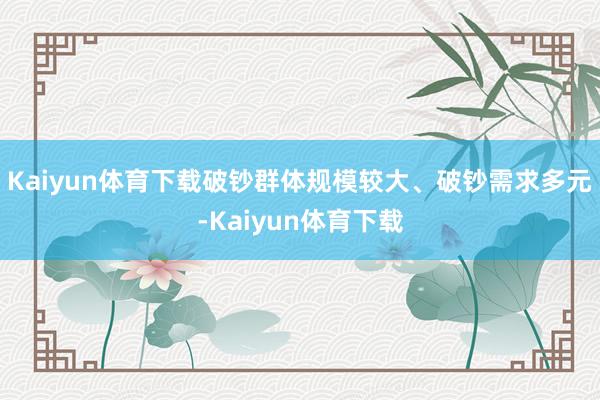 Kaiyun体育下载破钞群体规模较大、破钞需求多元-Kaiyun体育下载