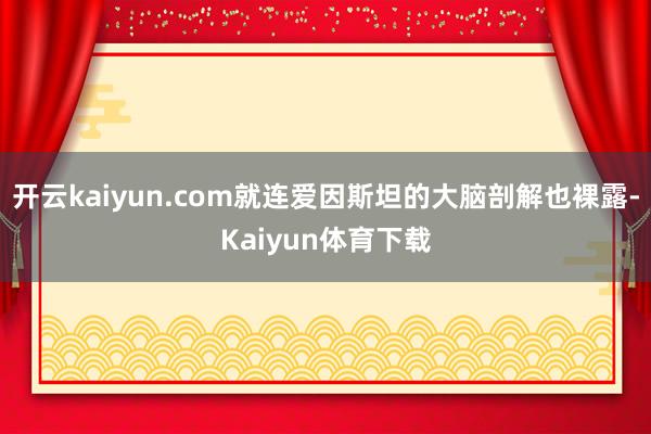 开云kaiyun.com就连爱因斯坦的大脑剖解也裸露-Kaiyun体育下载