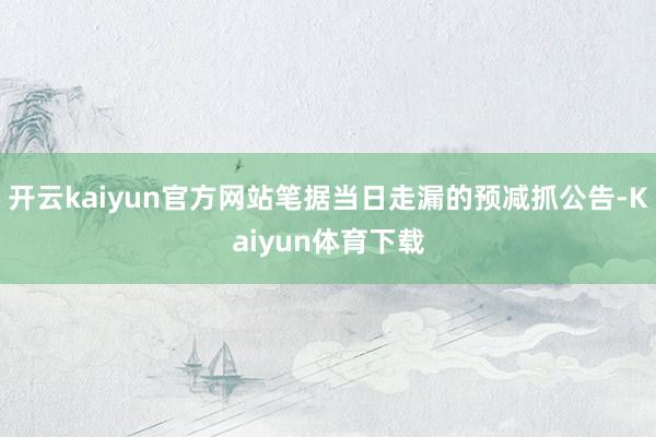 开云kaiyun官方网站笔据当日走漏的预减抓公告-Kaiyun体育下载