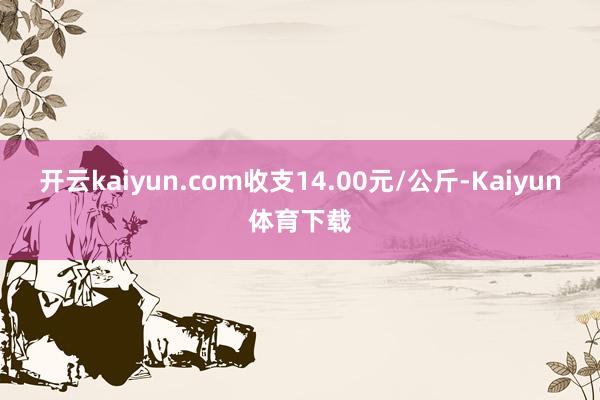 开云kaiyun.com收支14.00元/公斤-Kaiyun体育下载