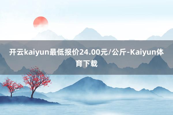 开云kaiyun最低报价24.00元/公斤-Kaiyun体育下载