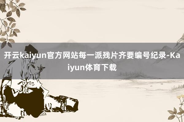 开云kaiyun官方网站每一派残片齐要编号纪录-Kaiyun体育下载