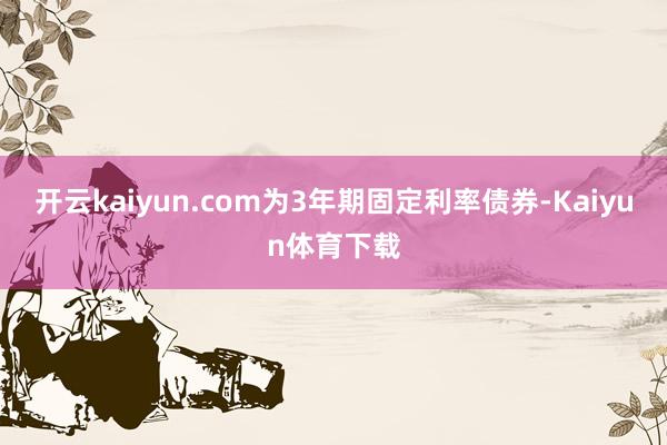 开云kaiyun.com为3年期固定利率债券-Kaiyun体育下载