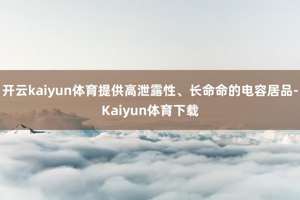 开云kaiyun体育提供高泄露性、长命命的电容居品-Kaiyun体育下载