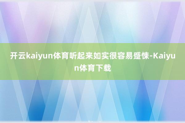 开云kaiyun体育听起来如实很容易蹙悚-Kaiyun体育下载