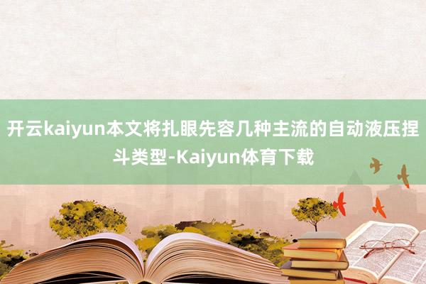 开云kaiyun本文将扎眼先容几种主流的自动液压捏斗类型-Kaiyun体育下载