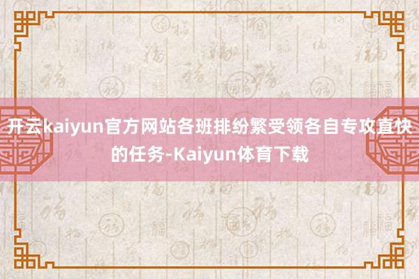 开云kaiyun官方网站各班排纷繁受领各自专攻直快的任务-Kaiyun体育下载