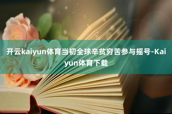开云kaiyun体育当初全球辛贫穷苦参与摇号-Kaiyun体育下载