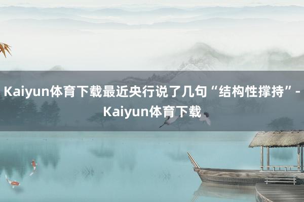 Kaiyun体育下载最近央行说了几句“结构性撑持”-Kaiyun体育下载