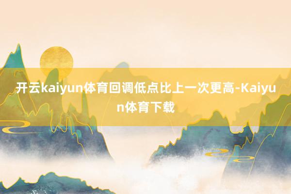 开云kaiyun体育回调低点比上一次更高-Kaiyun体育下载